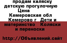 продам каляску детскую прогулочную › Цена ­ 1 500 - Кемеровская обл., Кемерово г. Дети и материнство » Коляски и переноски   